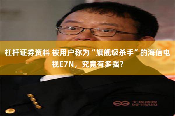 杠杆证券资料 被用户称为“旗舰级杀手”的海信电视E7N，究竟有多强？