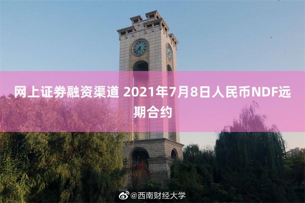 网上证劵融资渠道 2021年7月8日人民币NDF远期合约