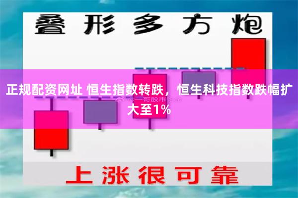 正规配资网址 恒生指数转跌，恒生科技指数跌幅扩大至1%