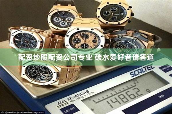 配资炒股配资公司专业 碳水爱好者请答道