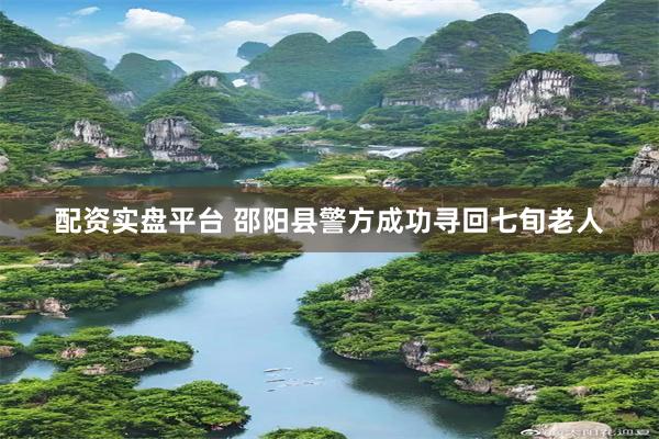 配资实盘平台 邵阳县警方成功寻回七旬老人