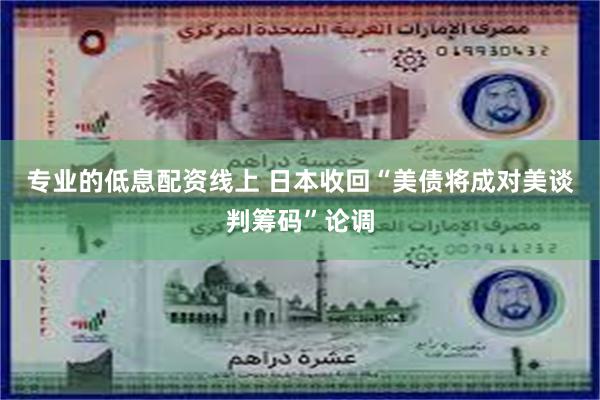 专业的低息配资线上 日本收回“美债将成对美谈判筹码”论调