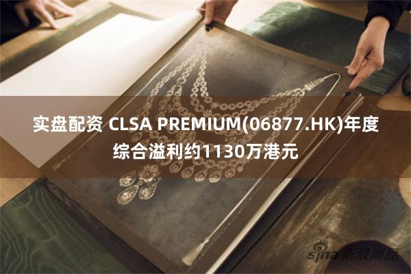实盘配资 CLSA PREMIUM(06877.HK)年度综合溢利约1130万港元