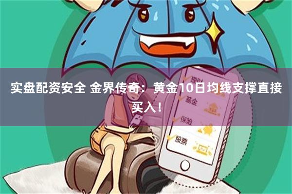 实盘配资安全 金界传奇：黄金10日均线支撑直接买入！