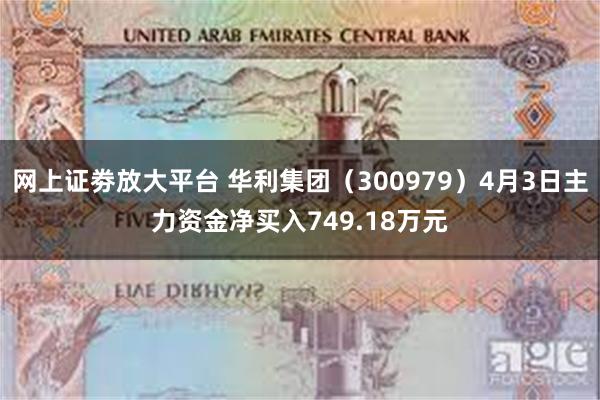 网上证劵放大平台 华利集团（300979）4月3日主力资金净买入749.18万元