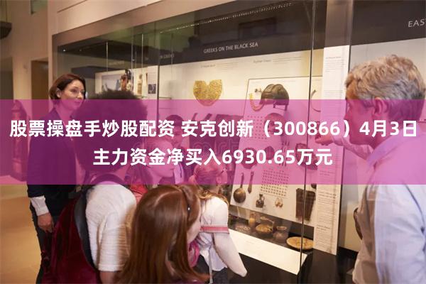 股票操盘手炒股配资 安克创新（300866）4月3日主力资金净买入6930.65万元