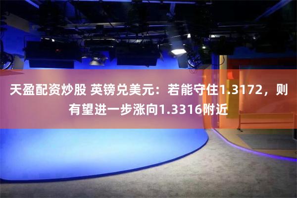 天盈配资炒股 英镑兑美元：若能守住1.3172，则有望进一步涨向1.3316附近