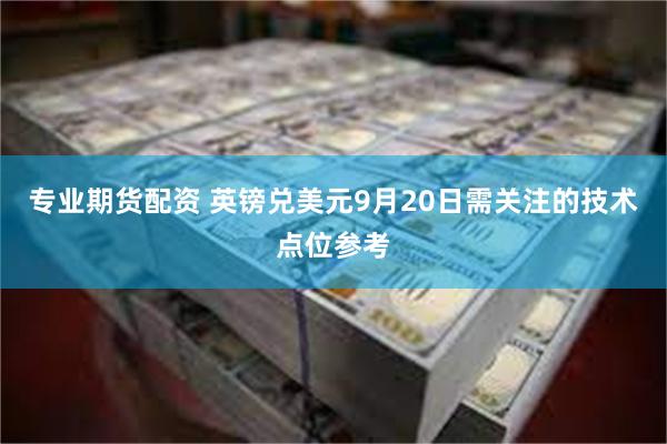 专业期货配资 英镑兑美元9月20日需关注的技术点位参考