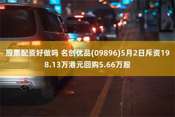 股票配资好做吗 名创优品(09896)5月2日斥资198.13万港元回购5.66万股