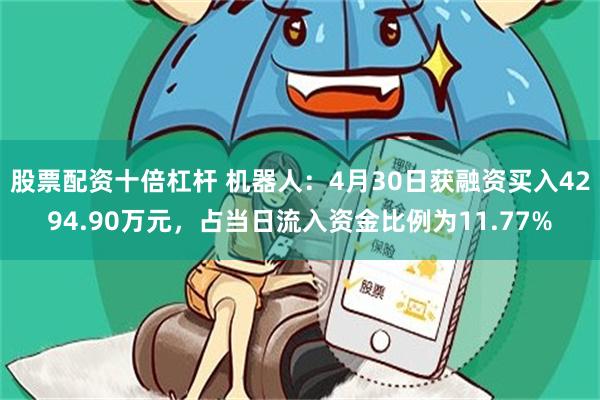 股票配资十倍杠杆 机器人：4月30日获融资买入4294.90万元，占当日流入资金比例为11.77%