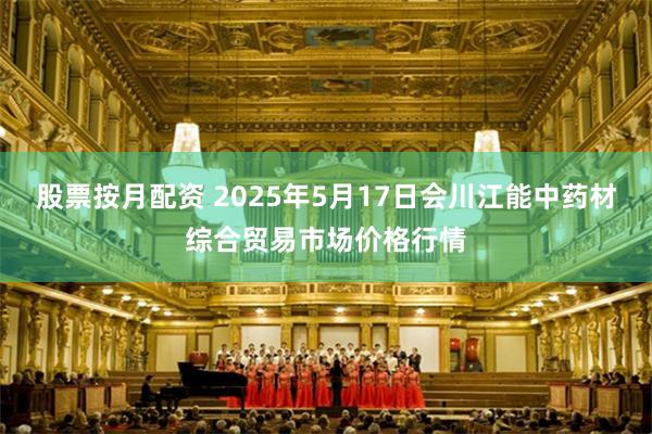 股票按月配资 2025年5月17日会川江能中药材综合贸易市场价格行情