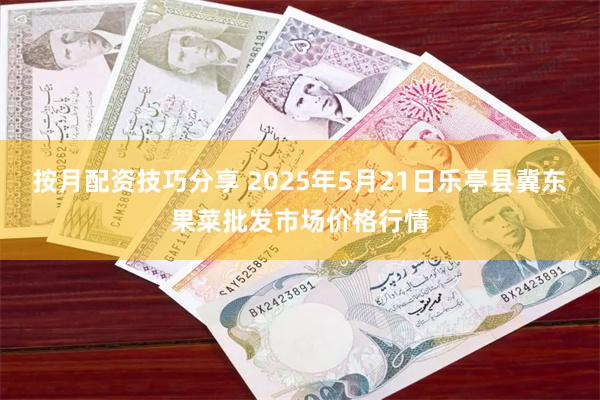 按月配资技巧分享 2025年5月21日乐亭县冀东果菜批发市场价格行情