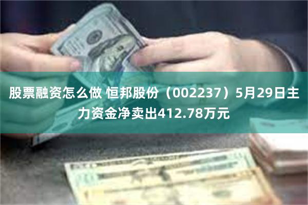 股票融资怎么做 恒邦股份（002237）5月29日主力资金净卖出412.78万元