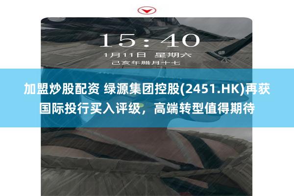 加盟炒股配资 绿源集团控股(2451.HK)再获国际投行买入评级，高端转型值得期待