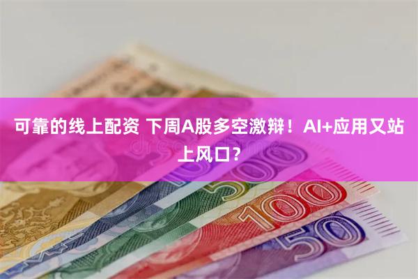 可靠的线上配资 下周A股多空激辩！AI+应用又站上风口？