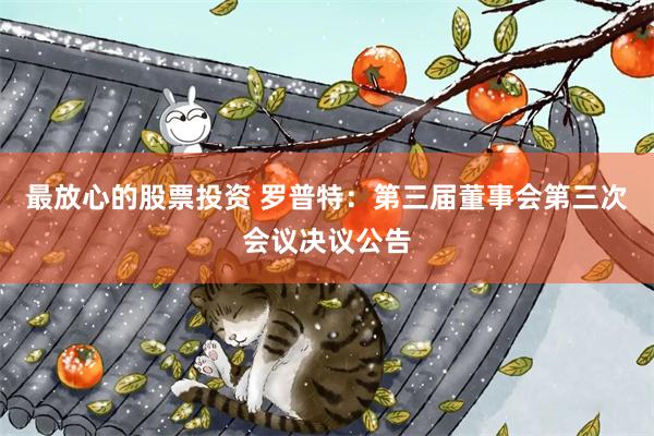 最放心的股票投资 罗普特：第三届董事会第三次会议决议公告