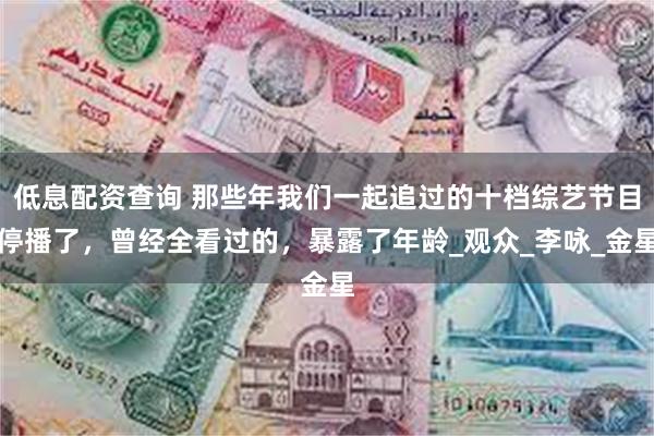 低息配资查询 那些年我们一起追过的十档综艺节目停播了，曾经全看过的，暴露了年龄_观众_李咏_金星