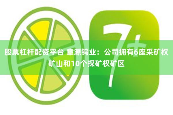 股票杠杆配资平台 章源钨业：公司拥有6座采矿权矿山和10个探矿权矿区