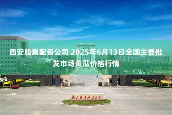 西安股票配资公司 2025年6月13日全国主要批发市场黄瓜价格行情