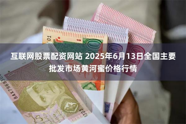 互联网股票配资网站 2025年6月13日全国主要批发市场黄河蜜价格行情