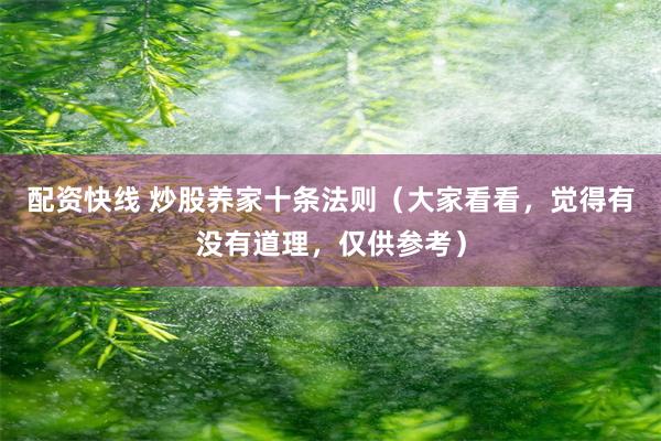 配资快线 炒股养家十条法则（大家看看，觉得有没有道理，仅供参考）