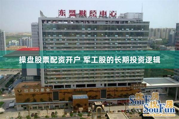 操盘股票配资开户 军工股的长期投资逻辑