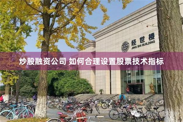 炒股融资公司 如何合理设置股票技术指标