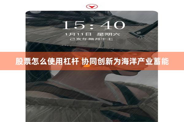 股票怎么使用杠杆 协同创新为海洋产业蓄能