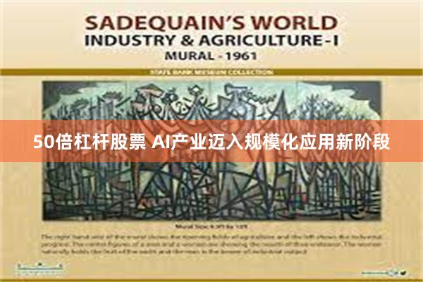 50倍杠杆股票 AI产业迈入规模化应用新阶段