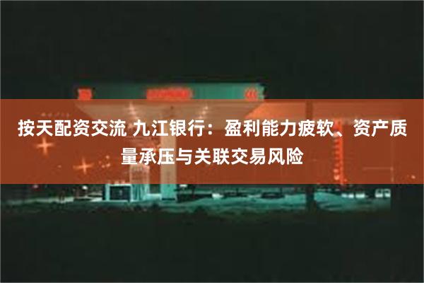 按天配资交流 九江银行：盈利能力疲软、资产质量承压与关联交易风险