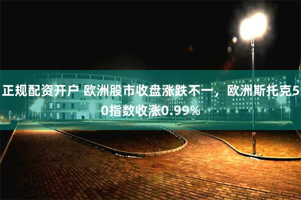 正规配资开户 欧洲股市收盘涨跌不一，欧洲斯托克50指数收涨0.99%