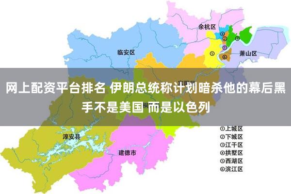 网上配资平台排名 伊朗总统称计划暗杀他的幕后黑手不是美国 而是以色列