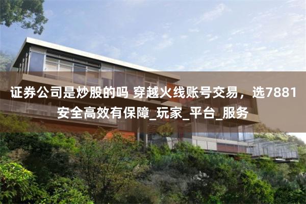 证券公司是炒股的吗 穿越火线账号交易，选7881安全高效有保障_玩家_平台_服务