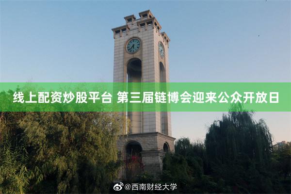 线上配资炒股平台 第三届链博会迎来公众开放日