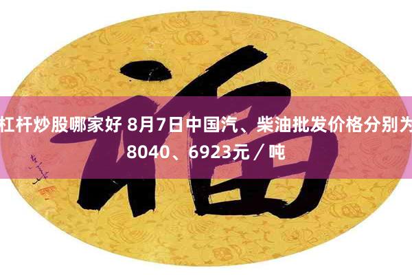 杠杆炒股哪家好 8月7日中国汽、柴油批发价格分别为8040、6923元／吨