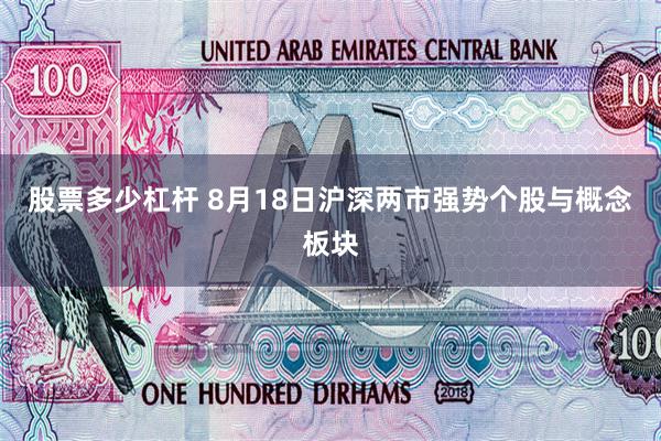股票多少杠杆 8月18日沪深两市强势个股与概念板块