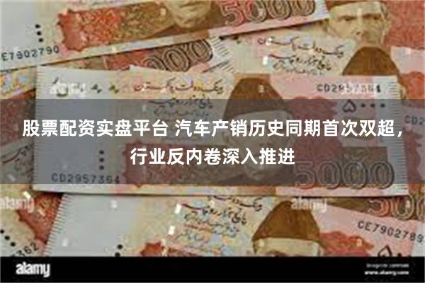 股票配资实盘平台 汽车产销历史同期首次双超，行业反内卷深入推进