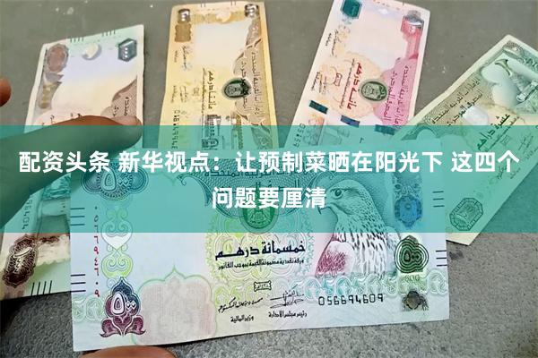 配资头条 新华视点：让预制菜晒在阳光下 这四个问题要厘清