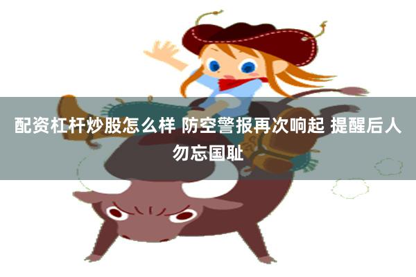 配资杠杆炒股怎么样 防空警报再次响起 提醒后人勿忘国耻