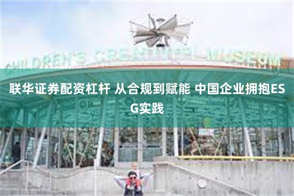 联华证券配资杠杆 从合规到赋能 中国企业拥抱ESG实践