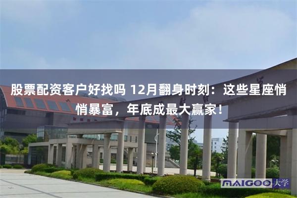 股票配资客户好找吗 12月翻身时刻：这些星座悄悄暴富，年底成最大赢家！